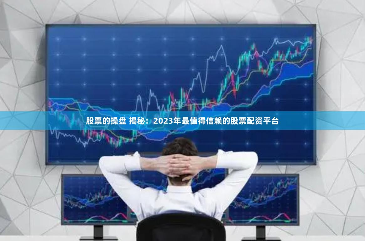 股票的操盘 揭秘：2023年最值得信赖的股票配资平台