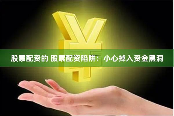 股票配资的 股票配资陷阱：小心掉入资金黑洞