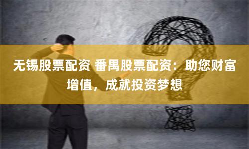 无锡股票配资 番禺股票配资：助您财富增值，成就投资梦想