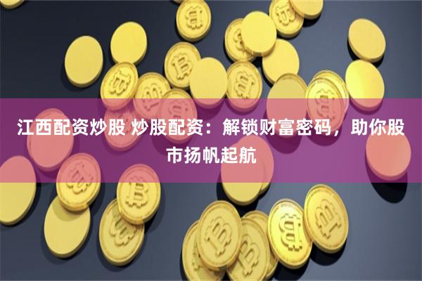 江西配资炒股 炒股配资：解锁财富密码，助你股市扬帆起航