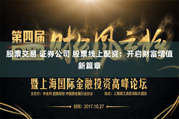 股票交易 证券公司 股票线上配资：开启财富增值新篇章