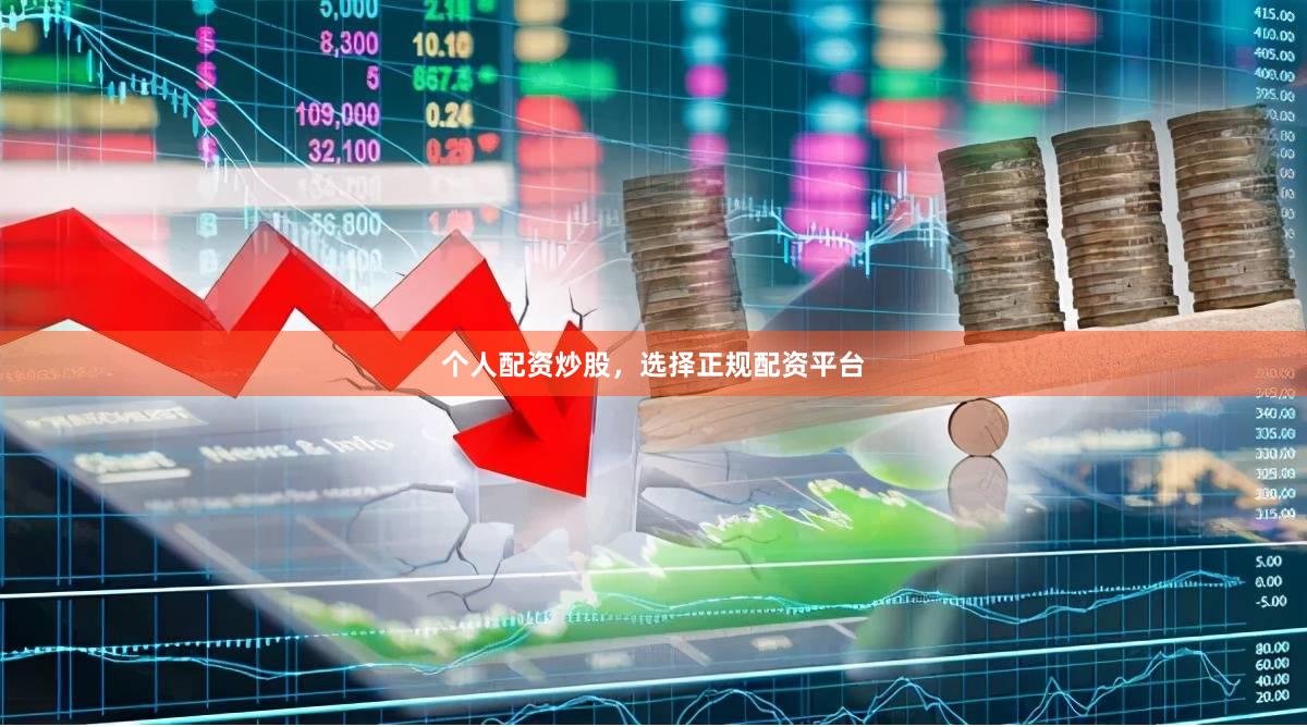 个人配资炒股，选择正规配资平台