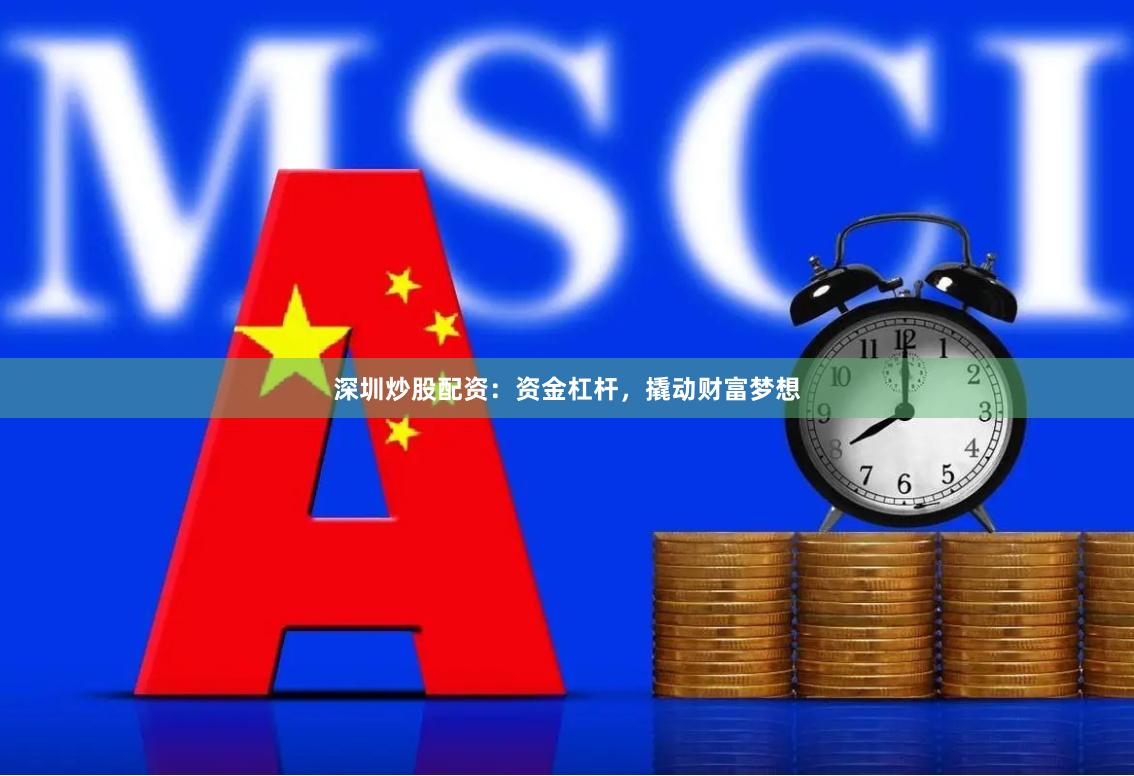 深圳炒股配资：资金杠杆，撬动财富梦想