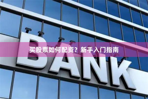 买股票如何配资？新手入门指南
