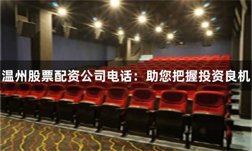 温州股票配资公司电话：助您把握投资良机