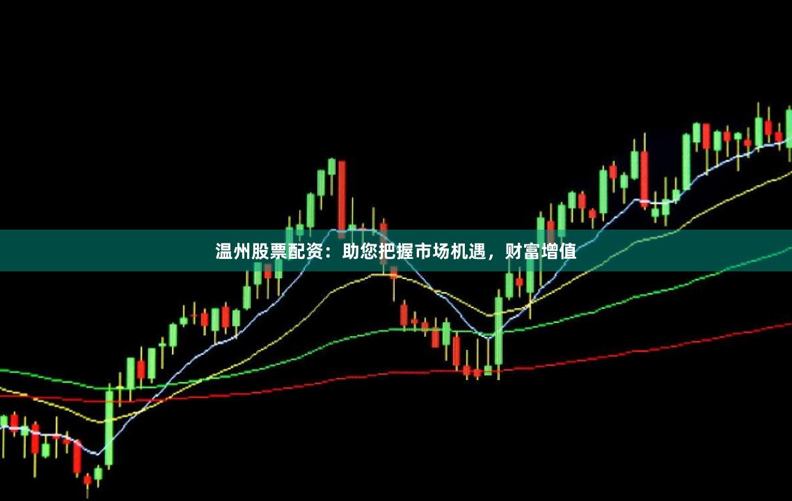 温州股票配资：助您把握市场机遇，财富增值