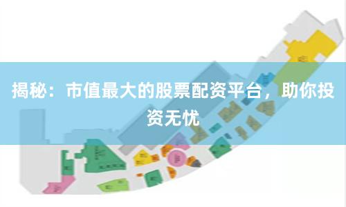 揭秘：市值最大的股票配资平台，助你投资无忧
