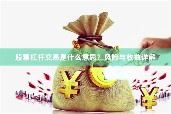 股票杠杆交易是什么意思？风险与收益详解