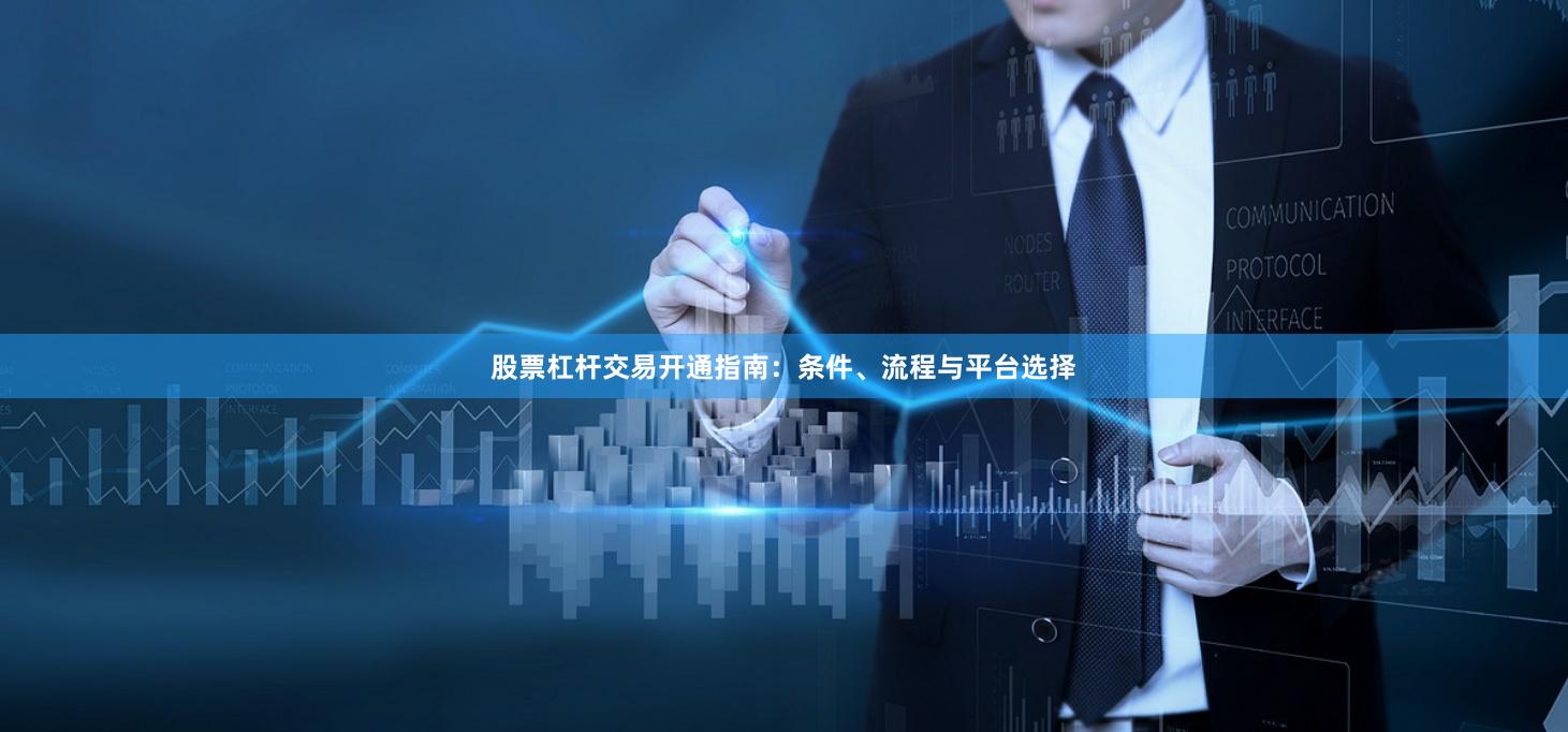 股票杠杆交易开通指南：条件、流程与平台选择