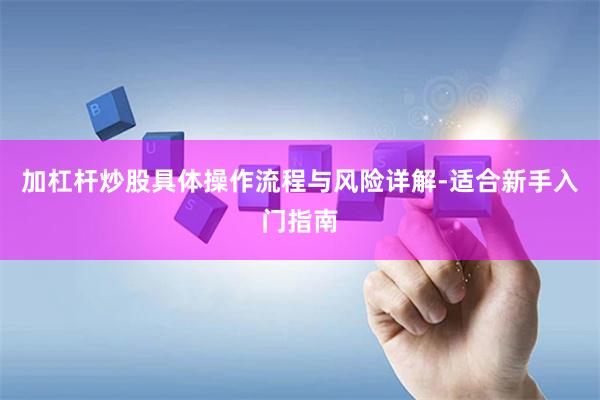 加杠杆炒股具体操作流程与风险详解-适合新手入门指南