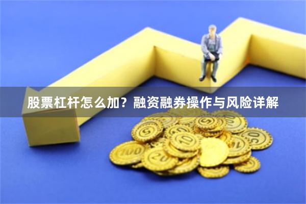 股票杠杆怎么加？融资融券操作与风险详解