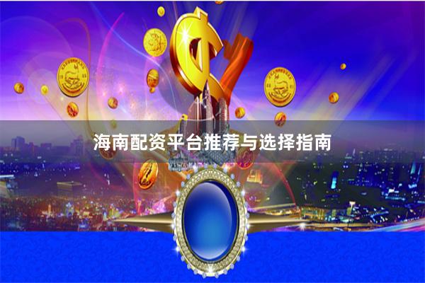 海南配资平台推荐与选择指南