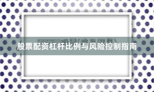 股票配资杠杆比例与风险控制指南