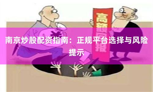 南京炒股配资指南：正规平台选择与风险提示