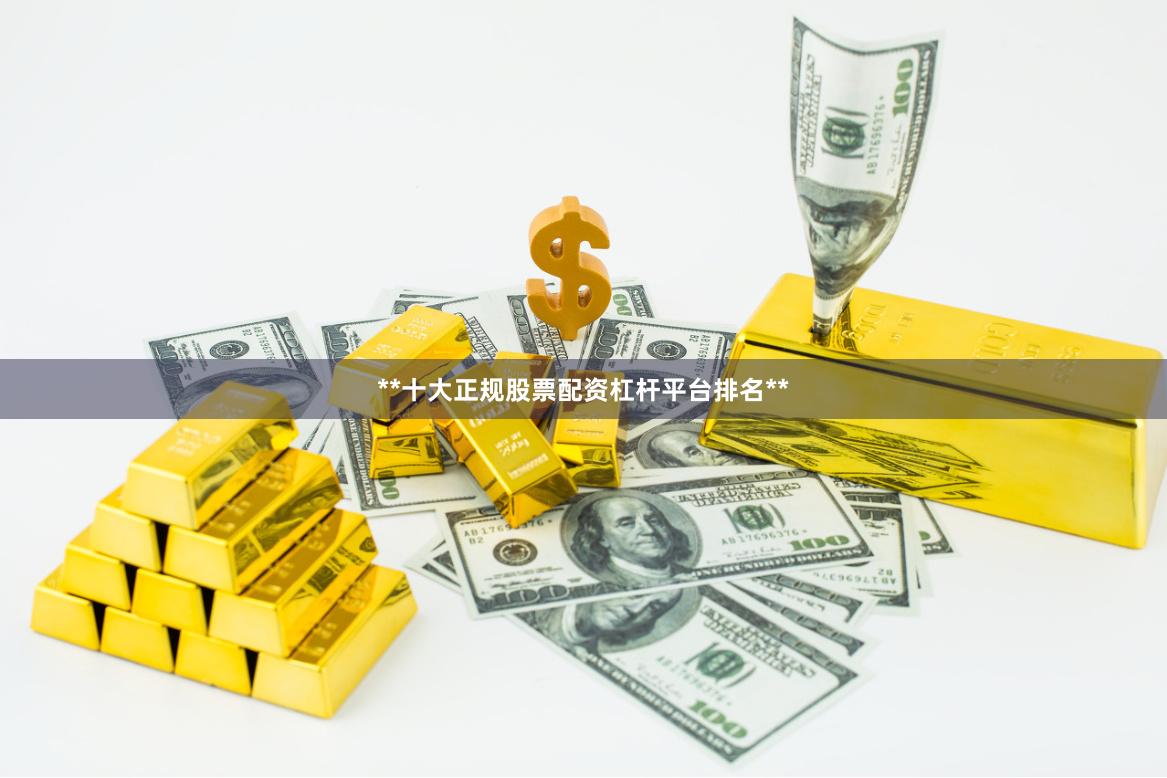 **十大正规股票配资杠杆平台排名**