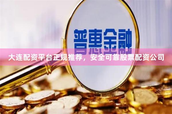 大连配资平台正规推荐，安全可靠股票配资公司