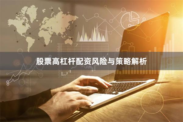 股票高杠杆配资风险与策略解析