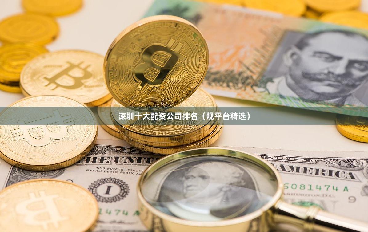 深圳十大配资公司排名（规平台精选）