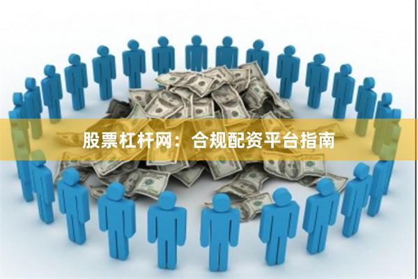 股票杠杆网：合规配资平台指南