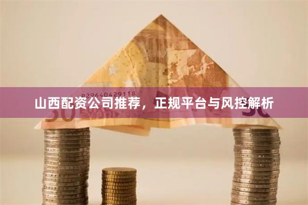 山西配资公司推荐，正规平台与风控解析