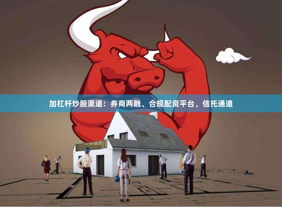 加杠杆炒股渠道：券商两融、合规配资平台、信托通道