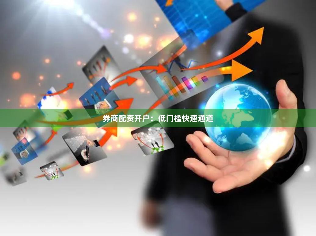 券商配资开户：低门槛快速通道